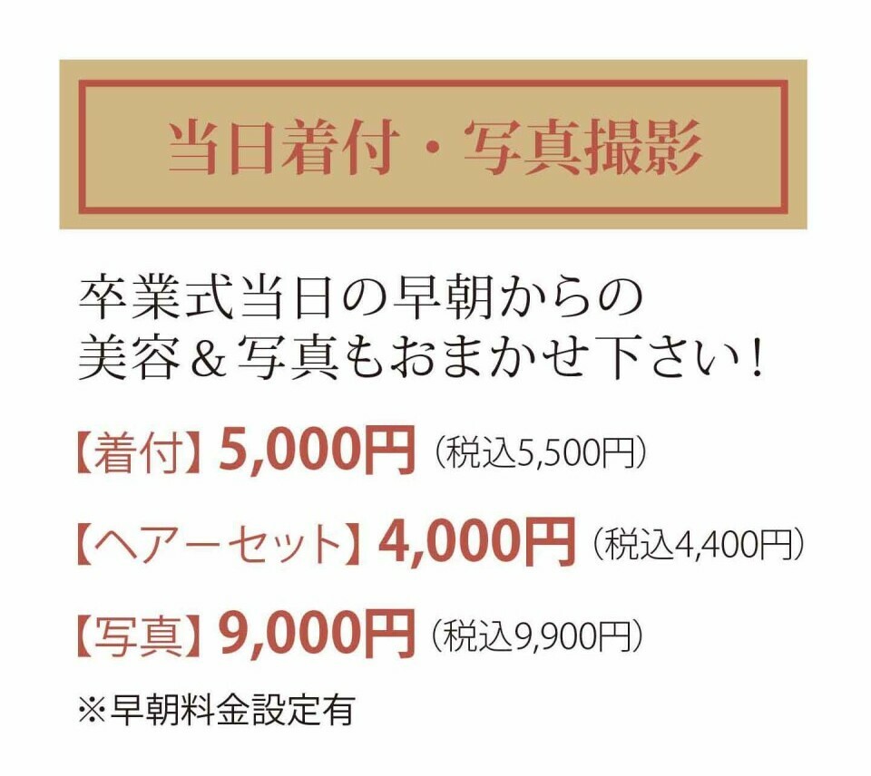 卒業式当日は早朝からの着付5,000円(税込5,500円)、ヘアーセット4,000円(税込4,400円)、写真9,000円(税込9,900円)で対応しており、早朝料金の設定もあります